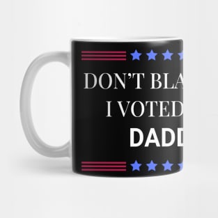 Don't Blame Me I Voted For Your Daddy Mug